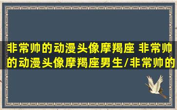 非常帅的动漫头像摩羯座 非常帅的动漫头像摩羯座男生/非常帅的动漫头像摩羯座 非常帅的动漫头像摩羯座男生-我的网站